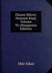 Osszes Muvei: Nemzeti Kiad, Volume 95 (Hungarian Edition)
