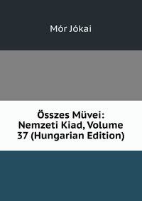 Osszes Muvei: Nemzeti Kiad, Volume 37 (Hungarian Edition)