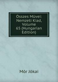 Osszes Muvei: Nemzeti Kiad, Volume 65 (Hungarian Edition)