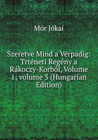 Szeretve Mind a V?rpadig: Trt?neti Reg?ny a R?koczy-Korb?l, Volume 1; volume 3 (Hungarian Edition)
