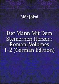 Der Mann Mit Dem Steinernen Herzen: Roman, Volumes 1-2 (German Edition)