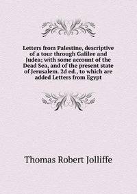 Letters from Palestine, descriptive of a tour through Galilee and Judea; with some account of the Dead Sea, and of the present state of Jerusalem. 2d ed., to which are added Letters from Egypt
