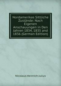 Nordamerikas Sittliche Zustande: Nach Eigenen Anschauungen in Den Jahren 1834, 1835 and 1836 (German Edition)