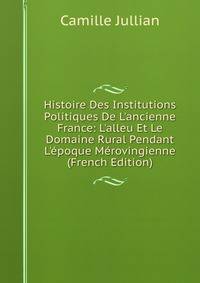 Histoire Des Institutions Politiques De L'ancienne France: L'alleu Et Le Domaine Rural Pendant L'?poque M?rovingienne (French Edition)