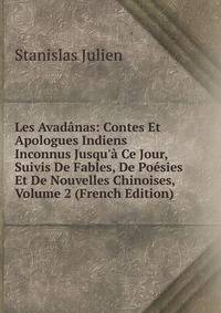 Les Avad?nas: Contes Et Apologues Indiens Inconnus Jusqu'? Ce Jour, Suivis De Fables, De Po?sies Et De Nouvelles Chinoises, Volume 2 (French Edition)