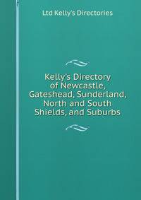 Kelly's Directory of Newcastle, Gateshead, Sunderland, North and South Shields, and Suburbs