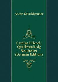 Cardinal Klesel . Quellenmassig Bearbeitet (German Edition)