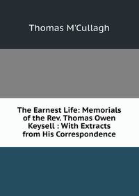 The Earnest Life: Memorials of the Rev. Thomas Owen Keysell : With Extracts from His Correspondence