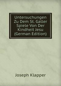 Untersuchungen Zu Dem St. Galler Spiele Von Der Kindheit Jesu (German Edition)