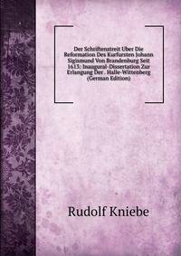 Der Schriftenstreit Uber Die Reformation Des Kurfursten Johann Sigismund Von Brandenburg Seit 1613: Inaugural-Dissertation Zur Erlangung Der . Halle-Wittenberg (German Edition)