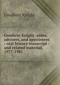 Goodwin Knight: aides, advisers, and appointees : oral history transcript / and related material, 1977-1981