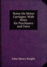 Notes On Motor Carriages: With Hints for Purchasers and Users