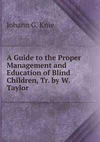 A Guide to the Proper Management and Education of Blind Children, Tr. by W. Taylor
