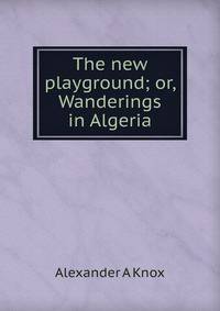 The new playground; or, Wanderings in Algeria