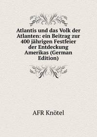 Atlantis und das Volk der Atlanten: ein Beitrag zur 400 jahrigen Festfeier der Entdeckung Amerikas (German Edition)