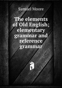 The elements of Old English; elementary grammar and reference grammar