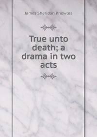 True unto death; a drama in two acts