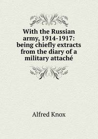 With the Russian army, 1914-1917: being chiefly extracts from the diary of a military attach?
