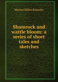 Shamrock and wattle bloom: a series of short tales and sketches