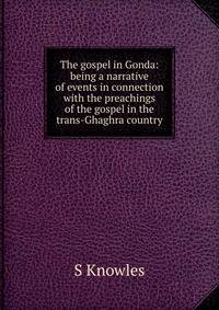The gospel in Gonda: being a narrative of events in connection with the preachings of the gospel in the trans-Ghaghra country