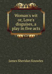 Woman's wit or, Love's disguises, a play in five acts