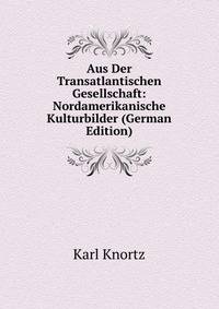 Aus Der Transatlantischen Gesellschaft: Nordamerikanische Kulturbilder (German Edition)