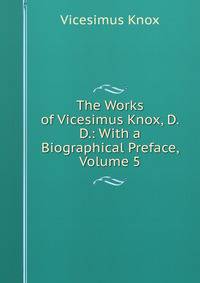 The Works of Vicesimus Knox, D.D.: With a Biographical Preface, Volume 5