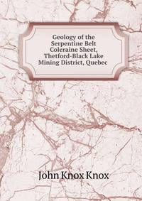 Geology of the Serpentine Belt Coleraine Sheet, Thetford-Black Lake Mining District, Quebec .