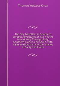 The Boy Travellers in Southern Europe: Adventures of Two Youths in a Journey Through Italy, Southern France, and Spain, with Visits to Gibraltar and the Islands of Sicily and Malta