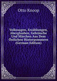 Volkssagen, Erz?hlungen, Aberglauben, Gebr?uche Und M?rchen Aus Dem ?stlichen Hinterpommern (German Edition)