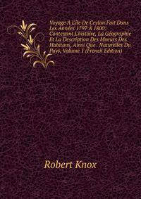 Voyage ? L'?le De Ceylan Fait Dans Les Ann?es 1797 ? 1800: Contenant L'histoire, La G?ographie Et La Description Des Moeurs Des Habitans, Ainsi Que . Naturelles Du Pays, Volume 1 (French Edition)