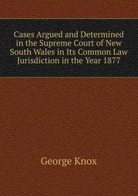 Cases Argued and Determined in the Supreme Court of New South Wales in Its Common Law Jurisdiction in the Year 1877