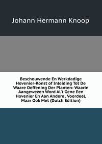 Beschouwende En Werkdadige Hovenier-Konst of Inleiding Tot De Waare Oeffening Der Planten: Waarin Aangewezen Word Al't Gene Een Hovenier En Aan Andere . Voordeel, Maar Ook Met (Dutch Edition)