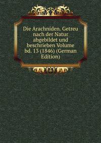 Die Arachniden. Getreu nach der Natur abgebildet und beschrieben Volume bd. 13 (1846) (German Edition)
