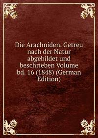 Die Arachniden. Getreu nach der Natur abgebildet und beschrieben Volume bd. 16 (1848) (German Edition)
