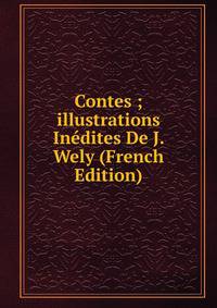 Contes ; illustrations Inedites De J. Wely (French Edition)