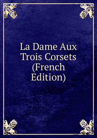 La Dame Aux Trois Corsets (French Edition)