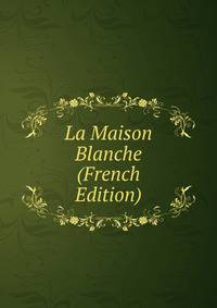La Maison Blanche (French Edition)