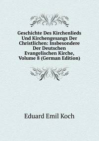 Geschichte Des Kirchenlieds Und Kirchengesangs Der Christlichen: Insbesondere Der Deutschen Evangelischen Kirche, Volume 8 (German Edition)