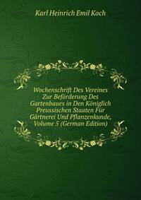 Wochenschrift Des Vereines Zur Beforderung Des Gartenbaues in Den Koniglich Preussischen Staaten Fur Gartnerei Und Pflanzenkunde, Volume 5 (German Edition)