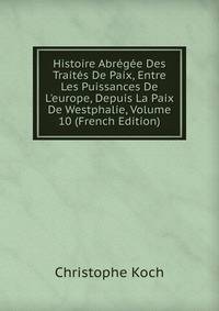 Histoire Abr?g?e Des Trait?s De Paix, Entre Les Puissances De L'europe, Depuis La Paix De Westphalie, Volume 10 (French Edition)