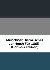 Munchner Historisches Jahrbuch Fur 1865 . (German Edition)