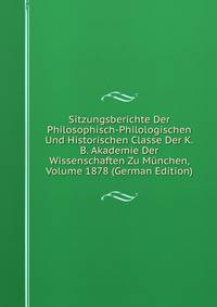 Sitzungsberichte Der Philosophisch-Philologischen Und Historischen Classe Der K.B. Akademie Der Wissenschaften Zu Munchen, Volume 1878 (German Edition)