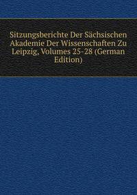 Sitzungsberichte Der Sachsischen Akademie Der Wissenschaften Zu Leipzig, Volumes 25-28 (German Edition)