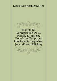 Histoire De L'organisation De La Famille En France: Depuis Les Temps Les Plus Recul?s Jusqu? Nos Jours (French Edition)