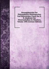 Sitzungsberichte Der Philosophisch-Philologischen Und Historischen Classe Der K.B. Akademie Der Wissenschaften Zu Munchen, Volume 1896 (German Edition)