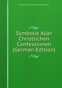 Symbolik Aller Christlichen Confessionen (German Edition)