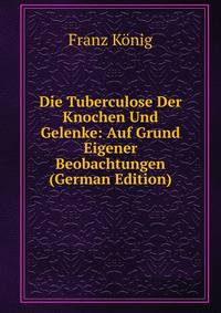Die Tuberculose Der Knochen Und Gelenke: Auf Grund Eigener Beobachtungen (German Edition)