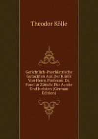Gerichtlich-Psychiatrische Gutachten Aus Der Klinik Von Herrn Professor Dr. Forel in Zurich: Fur Aerzte Und Juristen (German Edition)