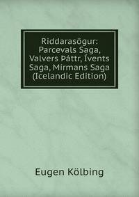 Riddarasogur: Parcevals Saga, Valvers ?attr, Ivents Saga, Mirmans Saga (Icelandic Edition)